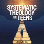 Systematic Theology for Teens, Jen Morse