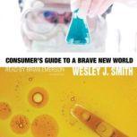 Consumers Guide to a Brave New World, Wesley J. Smith