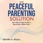 The Peaceful Parenting Solution, Devora D Segall LCSW