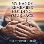 My hands remember holding your face, Christopher Ruiz