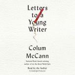Letters to a Young Writer Some Practical and Philosophical Advice, Colum McCann