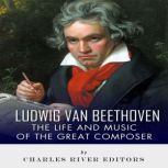 Ludwig van Beethoven The Life and Mu..., Charles River Editors