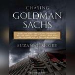 Chasing Goldman Sachs How the Masters of the Universe Melted Wall Street Down...and Why They'll Take Us to the Brink Again, Suzanne McGee