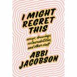 I Might Regret This Essays, Drawings, Vulnerabilities, and Other Stuff, Abbi Jacobson