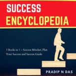 Success Encyclopedia 3 Books in 1 - Success Mindset, Plan Your Success and Success Guide: Understand The Secret to Success, Principles and Laws of Success and Transform Your Family Life, Pradip N Das