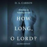 How Long, O Lord? Second Edition Reflections on Suffering and Evil, D. A. Carson