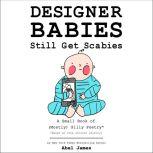 Designer Babies Still Get Scabies: A Small Book of Mostly Silly Poetry, Abel James