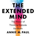 The Extended Mind The Power of Thinking Outside the Brain, Annie Murphy Paul