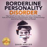 BORDERLINE PERSONALITY DISORDER Help Yourself and Help Others. Articulate Guide to BPD. Tools and Techniques to Control Emotions, Anger, and Mood Swings. Save All Your Relationships and Yourself. NEW VERSION, SHARI KREGER