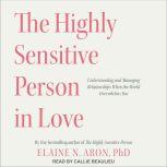 The Highly Sensitive Person in Love Understanding and Managing Relationships When the World Overwhelms You, PhD Aron