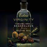 Extra Virginity The Sublime and Scandalous World of Olive Oil, Tom Mueller