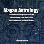 Mayan Astrology: Cosmic Calendar Cycles for Destiny: Understanding Signs, Birth Chart, Ultimate Potential, and Soul Purpose, green leatherr