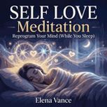 SELF LOVE Meditation  Reprogram Your..., Elena Vance