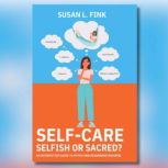 SelfCare Selfish or Sacred?, Susan L Fink