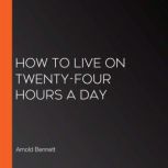 How to Live on TwentyFour Hours a Da..., Arnold Bennett