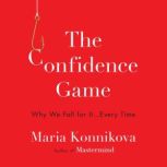The Confidence Game Why We Fall for It . . . Every Time, Maria Konnikova