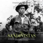 The Sandinistas: The Controversial History and Legacy of the Socialist Party's Revolution, Civil War, and Politics in Nicaragua, Charles River Editors