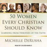 50 Women Every Christian Should Know Learning from Heroines of the Faith, Michelle DeRusha