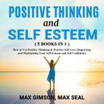 POSITIVE THINKING AND SELF ESTEEM ( 5 books in 1 ) How to Use Positive Thinking & Practice Self Love, Improving, and Maintaining Your Self-Esteem and Self Confidence, Max Gimson