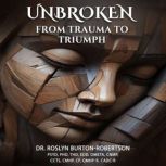 Unbroken, Dr. Roslyn BurtonRobertson PsyD, PhD, ThD, EdD, DMETA, CNMP, CCTS, CMHP, CP, QMHPR, CADCR