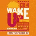 Wake Up! The Powerful Guide to Changing Your Mind About What It Means to Really Live, Lindsay Teague Moreno