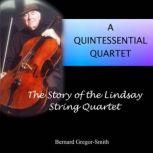 A Quintessential Quartet The Story of the Lindsay String Quartet, Bernard Gregor-Smith