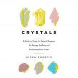 Crystals A Guide to Using the Crystal Compass for Energy, Healing, and Reclaiming Your Power, Aisha Amarfio