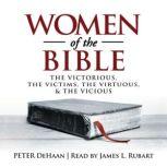 Women of the Bible The Victorious, the Victims, the Virtuous, and the Vicious, Peter DeHaan