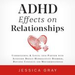 ADHD Effects on Relationships Understanding & Loving your Partner with Attention Deficit Hyperactivity Disorder, Defusing Conflicts and Misunderstandings, Jessica Gray