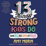 13 Things Strong Kids Do: Think Big, Feel Good, Act Brave, Amy Morin