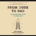 From Dude to Dad The Diaper Dude Guide to Pregnancy, Chris Pegula