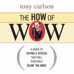 The How of Wow The Guide to Giving a Speech that Will Positively Blow 'em Away, Tony Carlson
