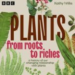 Plants From Roots to Riches, Kathy Willis
