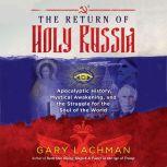 The Return of Holy Russia Apocalyptic History, Mystical Awakening, and the Struggle for the Soul of the World, Gary Lachman