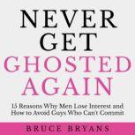 Never Get Ghosted Again 15 Reasons Why Men Lose Interest and How to Avoid Guys Who Can't Commit, Bruce Bryans