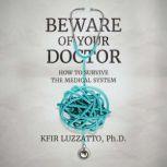 Beware of Your Doctor How to Survive..., Kfir Luzzatto