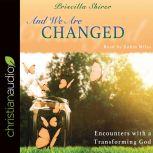 And We Are Changed Encounters with a Transforming God, Priscilla Shirer