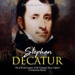 Stephen Decatur: The Life and Legacy of the Youngest Navy Captain in American History, Charles River Editors