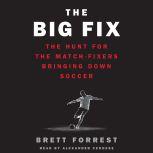 The Big Fix The Hunt for the Match-Fixers Bringing Down Soccer, Brett Forrest