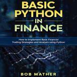 Basic Python in Finance How to Implement Financial Trading Strategies and Analysis using Python, Bob Mather