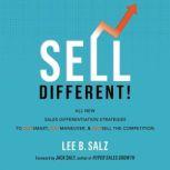 Sell Different! All New Sales Differentiation Strategies to Outsmart, Outmaneuver, and Outsell the Competition, Lee B.  Salz