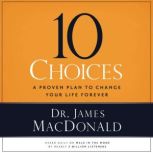 10 Choices A Proven Plan to Change Your Life Forever, James MacDonald