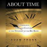 About Time Cosmology, Time and Culture at the Twilight of the Big Bang, Adam Frank