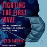 Fighting the First Wave Why the Coronavirus Was Tackled So Differently Across the Globe, Peter Baldwin