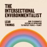 The Intersectional Environmentalist How to Dismantle Systems of Oppression to Protect People + Planet, Leah Thomas