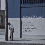 The Fruit of All My Grief Lives in the Shadows of the American Dream, J. Malcolm Garcia