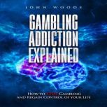 Gambling Addiction Explained. How to STOP Gambling and Regain Control of your Life., John Woods