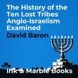 The History of the Ten Lost Tribes An..., David Baron