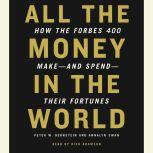 All the Money in the World How the Forbes 400 Make--and Spend--Their Fortunes, Peter W. Bernstein