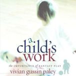 A Child's Work The Importance of Fantasy Play, Vivian Gussin Paley